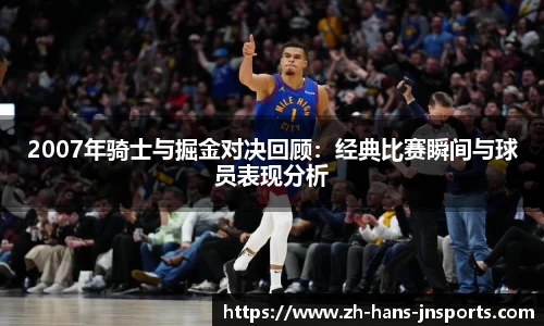 2007年骑士与掘金对决回顾：经典比赛瞬间与球员表现分析