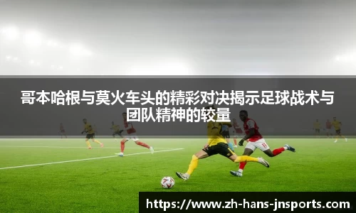 哥本哈根与莫火车头的精彩对决揭示足球战术与团队精神的较量